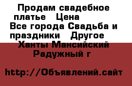 Продам свадебное платье › Цена ­ 8 000 - Все города Свадьба и праздники » Другое   . Ханты-Мансийский,Радужный г.
